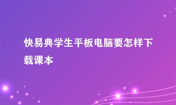 快易典学生平板电脑要怎样下载课本