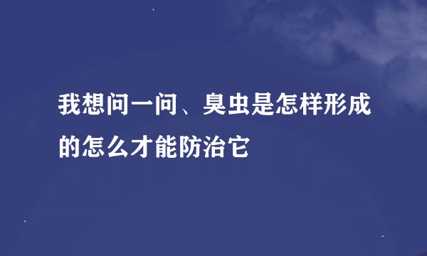 我想问一问、臭虫是怎样形成的怎么才能防治它