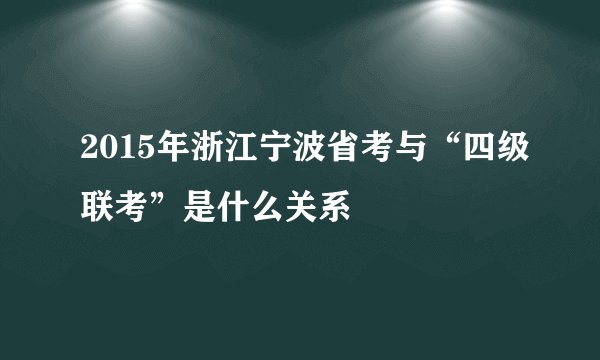 2015年浙江宁波省考与“四级联考”是什么关系