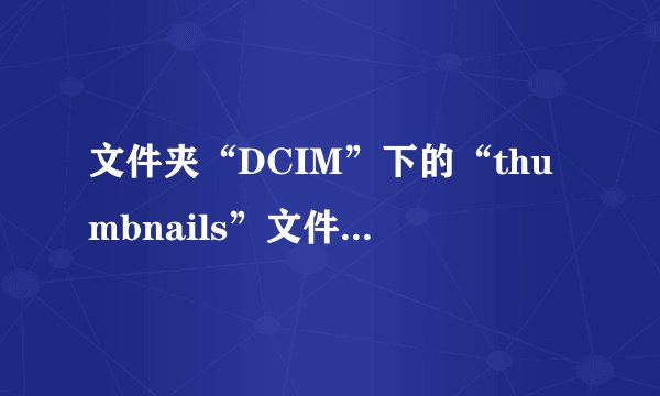 文件夹“DCIM”下的“thumbnails”文件夹是什么东西？