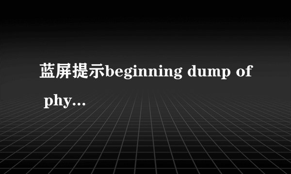 蓝屏提示beginning dump of physical memory怎么处理