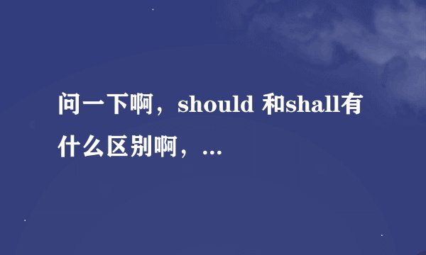 问一下啊，should 和shall有什么区别啊，什么时候用should，什么时候用shall。