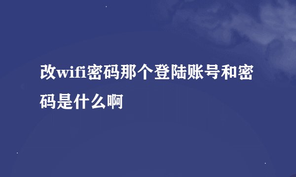 改wifi密码那个登陆账号和密码是什么啊