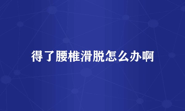 得了腰椎滑脱怎么办啊
