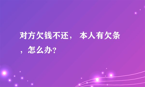 对方欠钱不还， 本人有欠条，怎么办？
