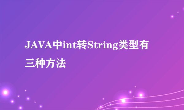 JAVA中int转String类型有三种方法