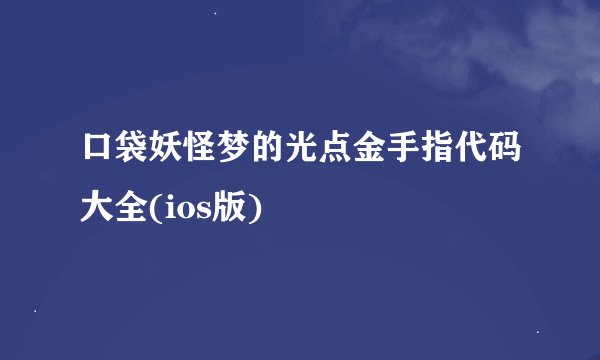 口袋妖怪梦的光点金手指代码大全(ios版)