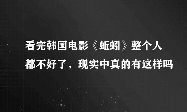 看完韩国电影《蚯蚓》整个人都不好了，现实中真的有这样吗