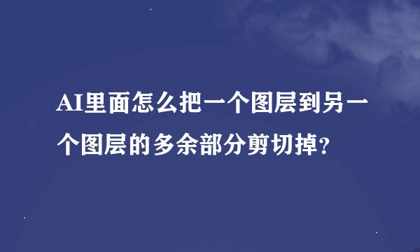 AI里面怎么把一个图层到另一个图层的多余部分剪切掉？