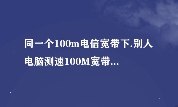 同一个100m电信宽带下.别人电脑测速100M宽带,我的只显示10m宽带!