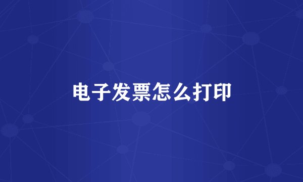 电子发票怎么打印