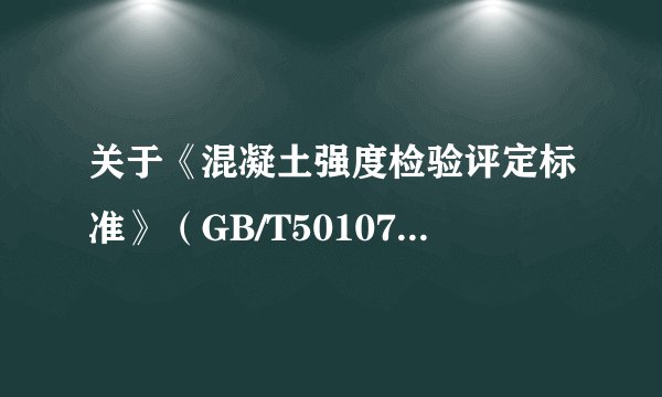 关于《混凝土强度检验评定标准》（GB/T50107-2010）和原来的GBJ107-87