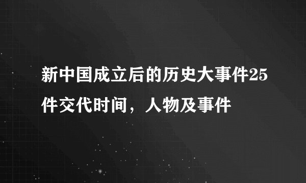 新中国成立后的历史大事件25件交代时间，人物及事件