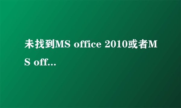 未找到MS office 2010或者MS office组件安装不正确怎么解决