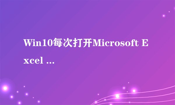 Win10每次打开Microsoft Excel 2010都要配置和安装,改注册表和重装都没用