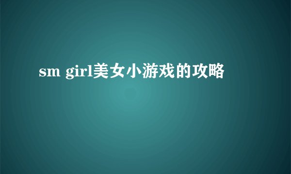 sm girl美女小游戏的攻略