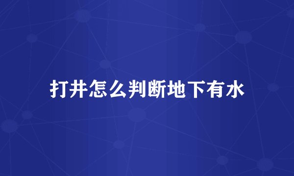 打井怎么判断地下有水