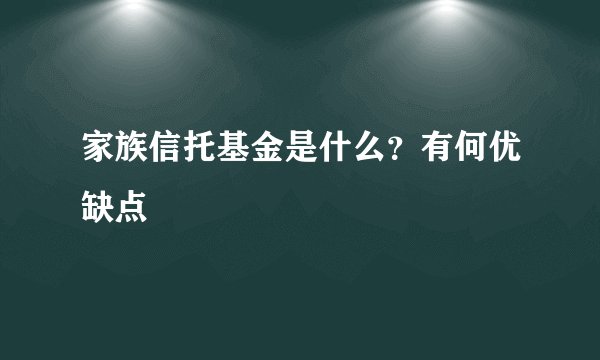 家族信托基金是什么？有何优缺点