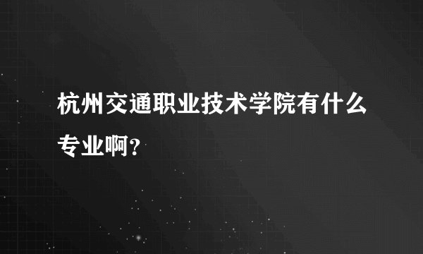 杭州交通职业技术学院有什么专业啊？