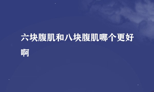 六块腹肌和八块腹肌哪个更好啊