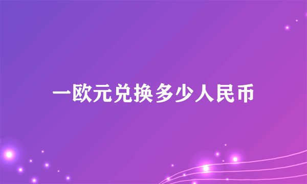一欧元兑换多少人民币
