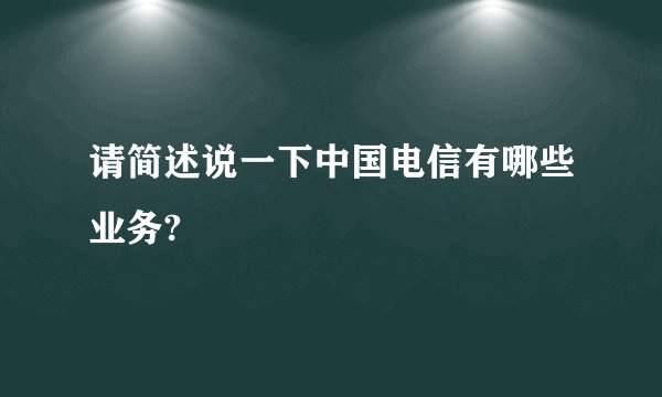请简述说一下中国电信有哪些业务?
