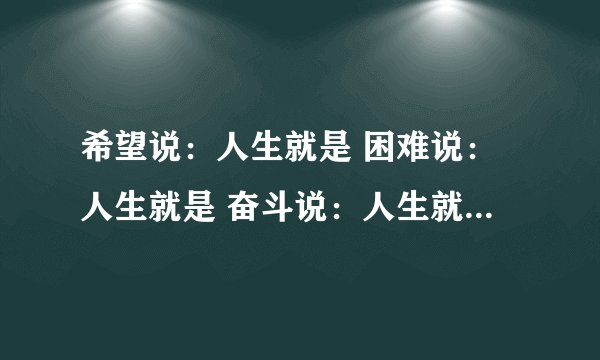 希望说：人生就是 困难说：人生就是 奋斗说：人生就是 勤劳说：人生就是 挫折说：人生就是