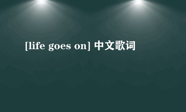 [life goes on] 中文歌词