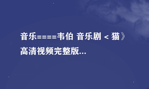 音乐====韦伯 音乐剧 < 猫》 高清视频完整版下载 带中文字幕