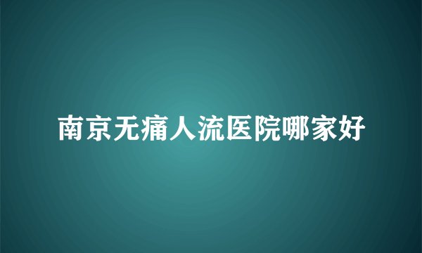 南京无痛人流医院哪家好