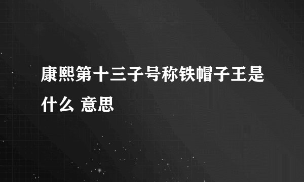 康熙第十三子号称铁帽子王是什么 意思