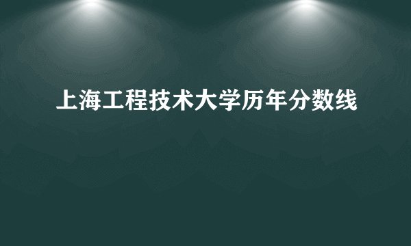 上海工程技术大学历年分数线
