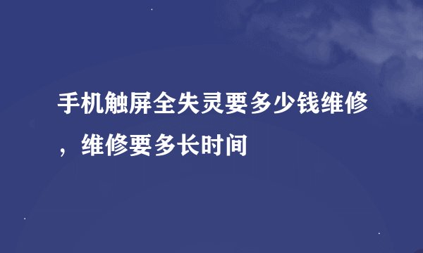 手机触屏全失灵要多少钱维修，维修要多长时间