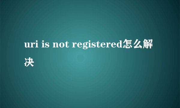 uri is not registered怎么解决