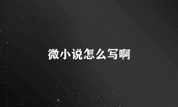 微小说怎么写啊