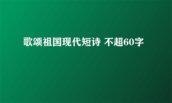 歌颂祖国现代短诗 不超60字