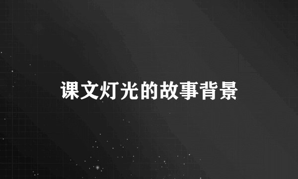 课文灯光的故事背景