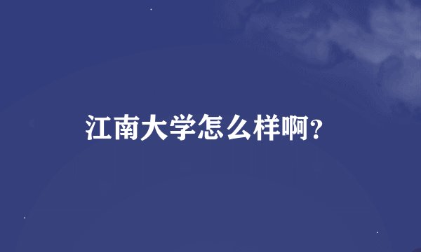 江南大学怎么样啊？