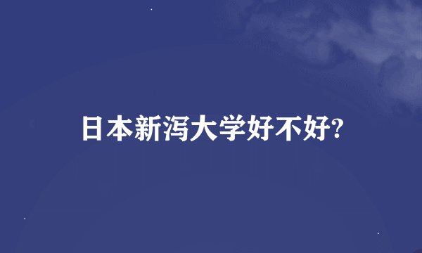日本新泻大学好不好?