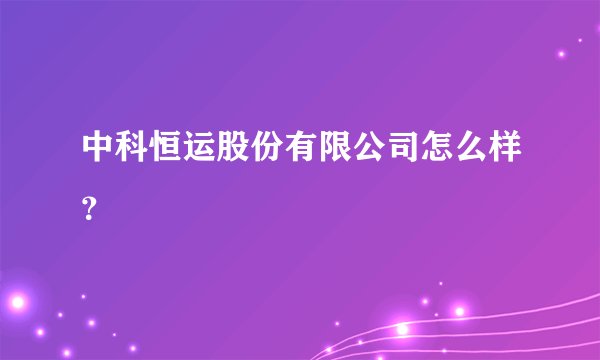 中科恒运股份有限公司怎么样？
