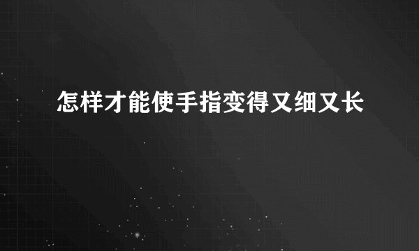 怎样才能使手指变得又细又长
