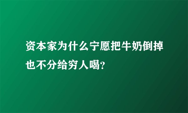 资本家为什么宁愿把牛奶倒掉也不分给穷人喝？