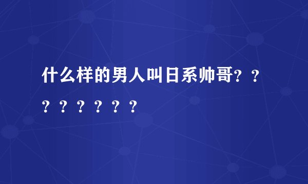 什么样的男人叫日系帅哥？？？？？？？？