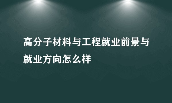 高分子材料与工程就业前景与就业方向怎么样