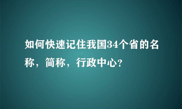 如何快速记住我国34个省的名称，简称，行政中心？
