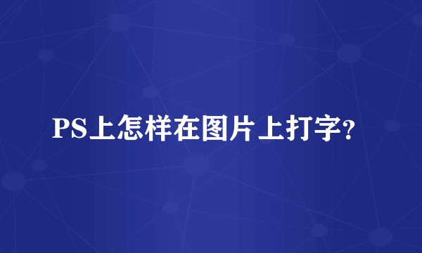 PS上怎样在图片上打字？