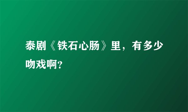 泰剧《铁石心肠》里，有多少吻戏啊？