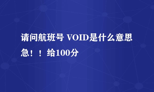 请问航班号 VOID是什么意思 急！！给100分