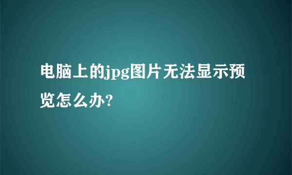 电脑上的jpg图片无法显示预览怎么办?