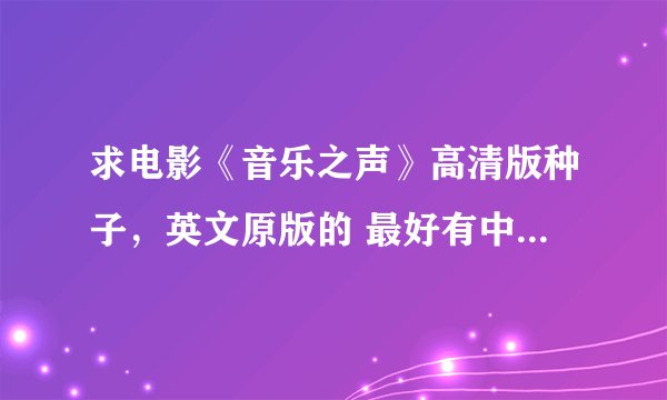 求电影《音乐之声》高清版种子，英文原版的 最好有中英双字幕，谢谢啦